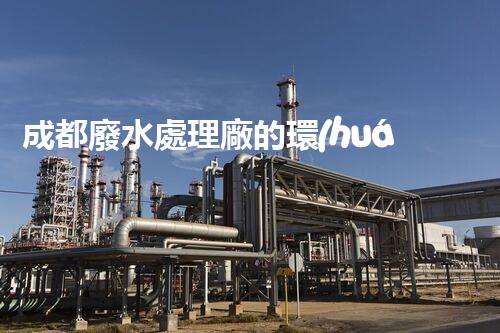 成都廢水處理廠的環(huán)保奇觀：揭秘水質(zhì)凈化的背后？